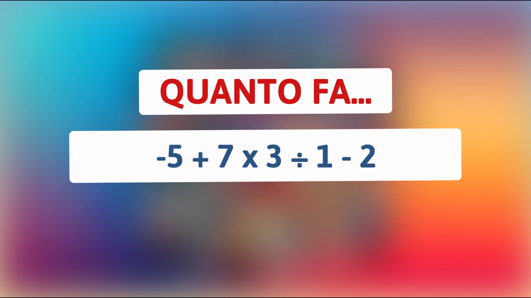 "Solo i veri geni risolveranno questo enigma matematico: quanto fa -5 + 7 x 3 ÷ 1 - 2?""